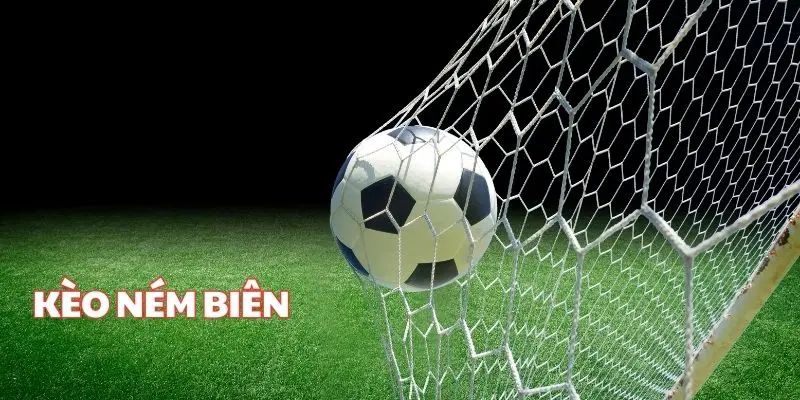 Kèo ném biên - Định nghĩa và hướng dẫn tham gia chi tiết